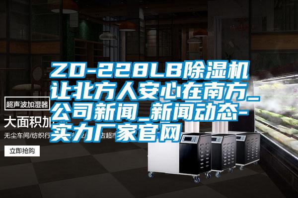 ZD-228LB除濕機(jī)讓北方人安心在南方_公司新聞_新聞動態(tài)-實力廠家官網(wǎng)