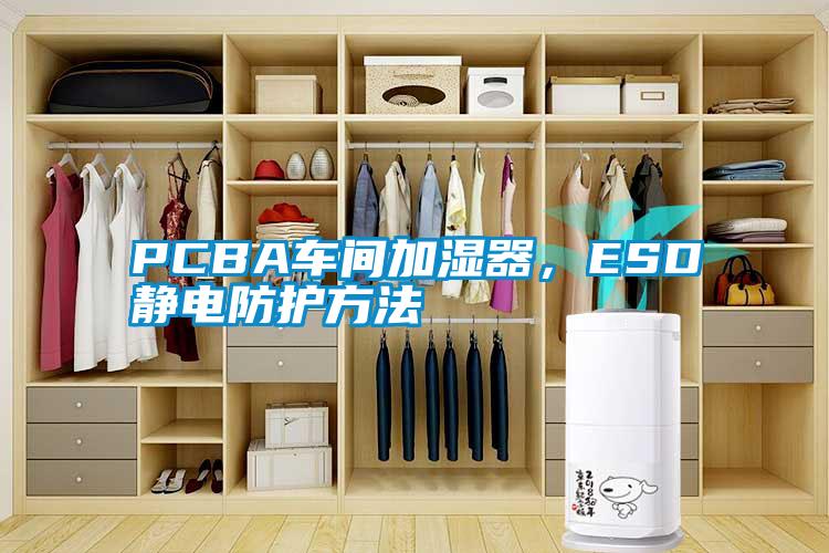 PCBA車間加濕器，ESD靜電防護(hù)方法