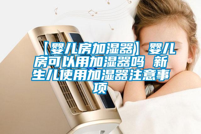 【嬰兒房加濕器】嬰兒房可以用加濕器嗎 新生兒使用加濕器注意事項