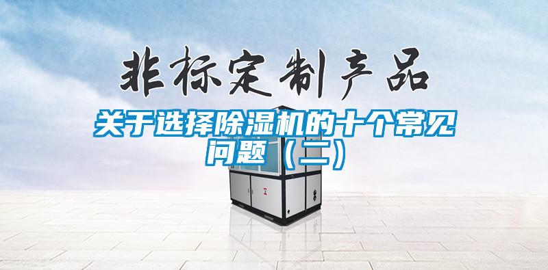 關(guān)于選擇除濕機的十個常見問題（二）