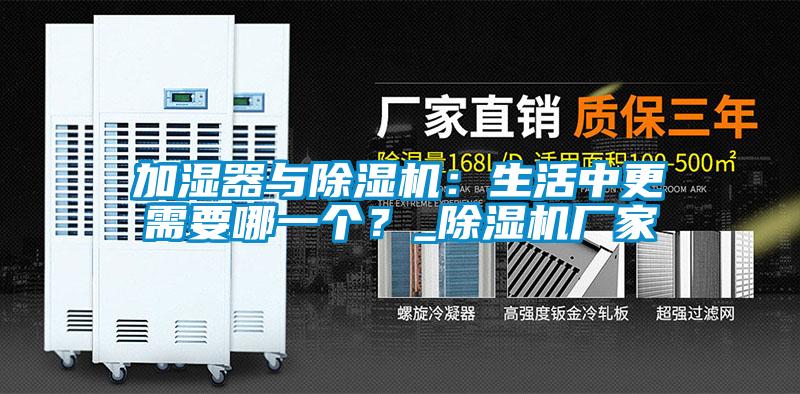 加濕器與除濕機(jī)：生活中更需要哪一個？_除濕機(jī)廠家