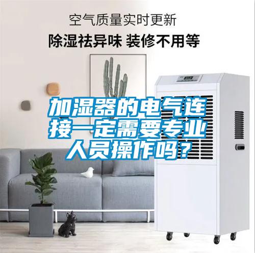 加濕器的電氣連接一定需要專業(yè)人員操作嗎？