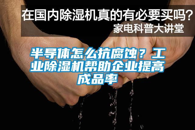 半導體怎么抗腐蝕？工業(yè)除濕機幫助企業(yè)提高成品率