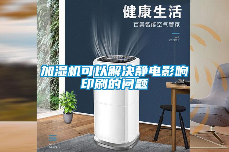 加濕機可以解決靜電影響印刷的問題