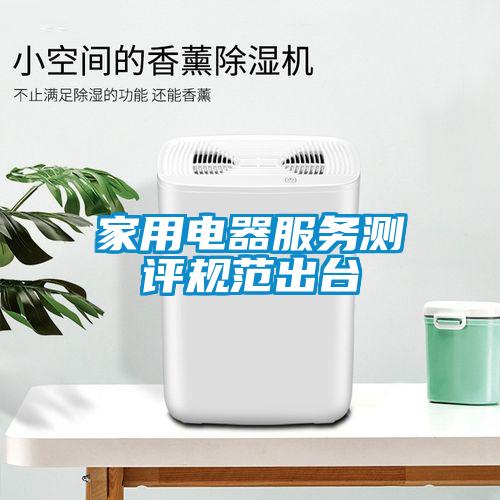 家用電器服務(wù)測評規(guī)范出臺