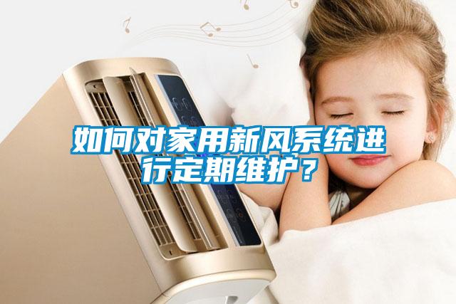 如何對家用新風系統(tǒng)進行定期維護？