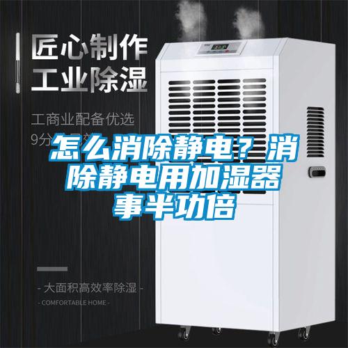 怎么消除靜電？消除靜電用加濕器事半功倍