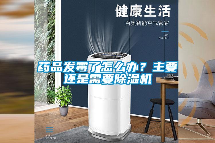 藥品發(fā)霉了怎么辦？主要還是需要除濕機(jī)