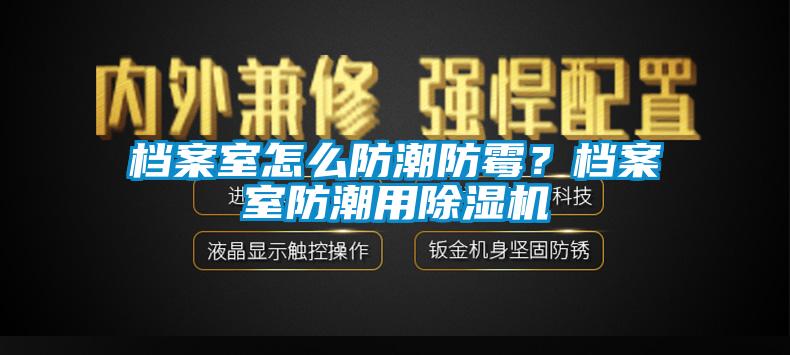 檔案室怎么防潮防霉？檔案室防潮用除濕機(jī)