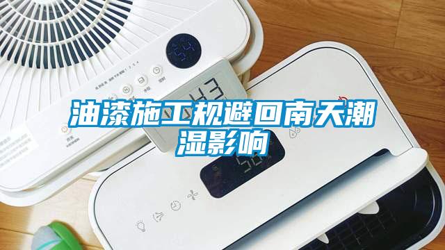 油漆施工規(guī)避回南天潮濕影響