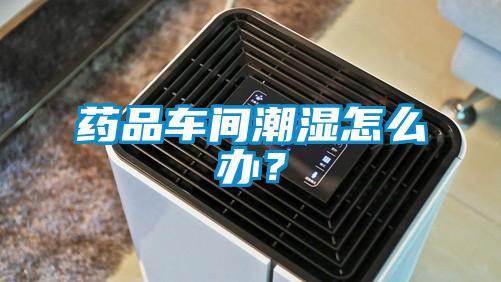 藥品車(chē)間潮濕怎么辦？