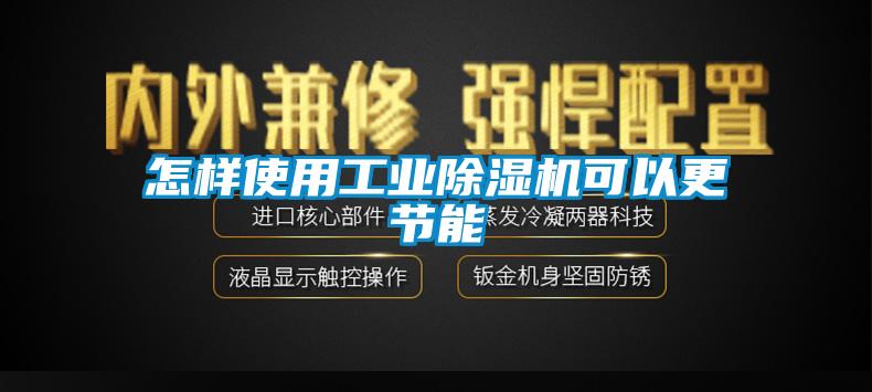 怎樣使用工業(yè)除濕機可以更節(jié)能