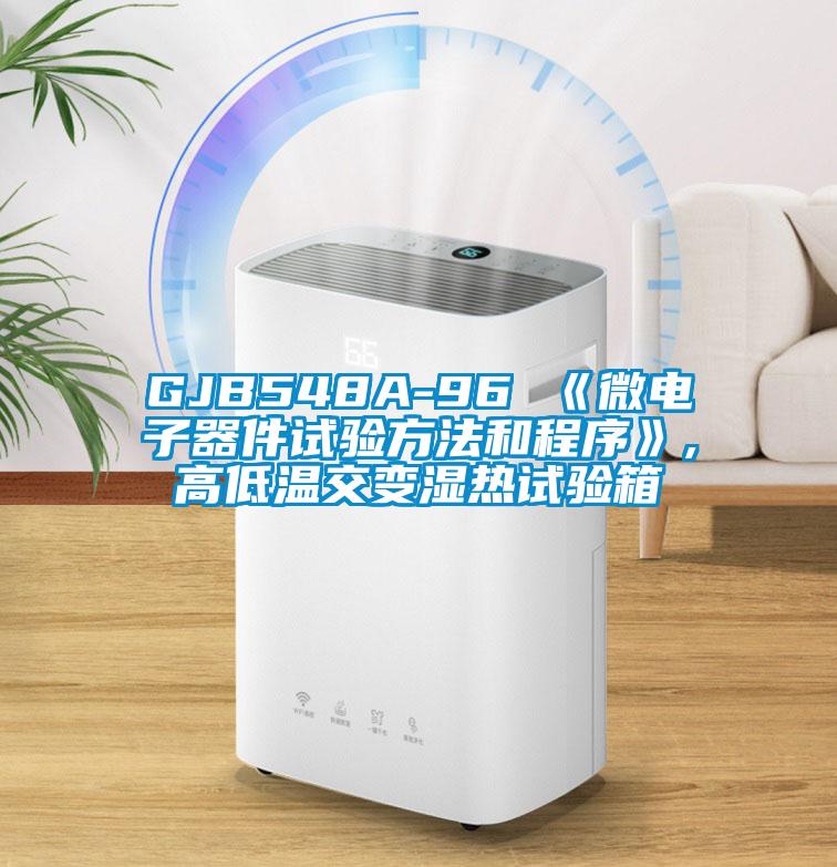 GJB548A-96 《微電子器件試驗方法和程序》,高低溫交變濕熱試驗箱