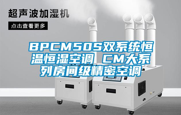 BPCM50S雙系統(tǒng)恒溫恒濕空調(diào) CM大系列房間級精密空調(diào)