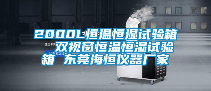 2000L恒溫恒濕試驗箱  雙視窗恒溫恒濕試驗箱 東莞海恒儀器廠家