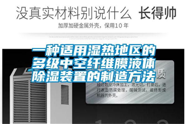 一種適用濕熱地區(qū)的多級中空纖維膜液體除濕裝置的制造方法