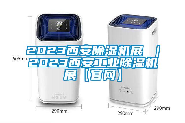 2023西安除濕機(jī)展 ｜2023西安工業(yè)除濕機(jī)展【官網(wǎng)】