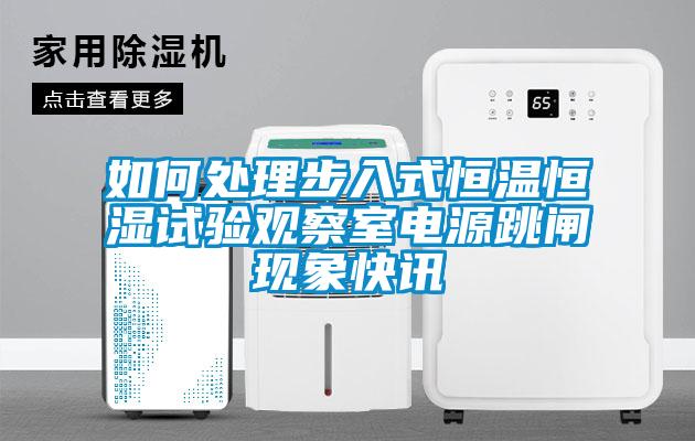 如何處理步入式恒溫恒濕試驗觀察室電源跳閘現(xiàn)象快訊