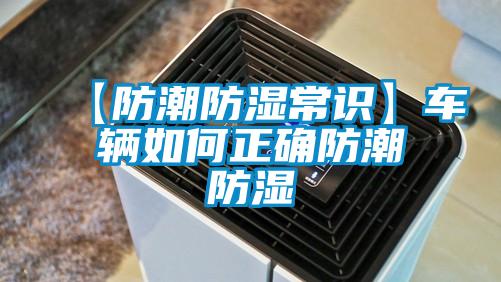 【防潮防濕常識(shí)】車輛如何正確防潮防濕