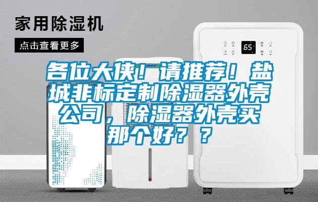 各位大俠！請推薦！鹽城非標(biāo)定制除濕器外殼公司，除濕器外殼買那個(gè)好？？