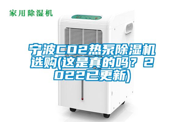 寧波CO2熱泵除濕機(jī)選購(這是真的嗎？2022已更新)