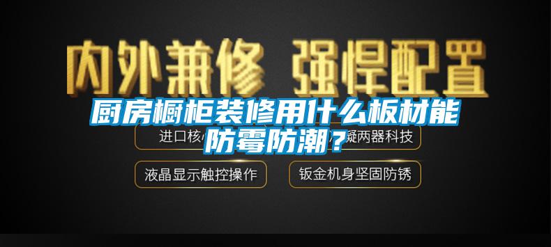 廚房櫥柜裝修用什么板材能防霉防潮？