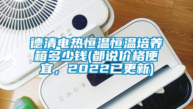 德清電熱恒溫恒溫培養(yǎng)箱多少錢(都說價格便宜，2022已更新)