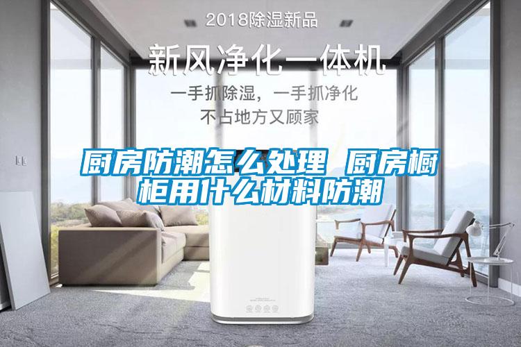 廚房防潮怎么處理 廚房櫥柜用什么材料防潮