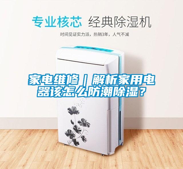 家電維修｜解析家用電器該怎么防潮除濕？