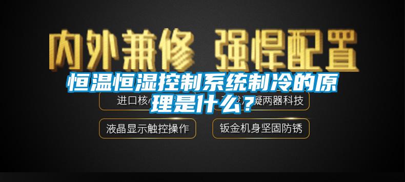 恒溫恒濕控制系統(tǒng)制冷的原理是什么？