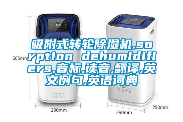 吸附式轉(zhuǎn)輪除濕機,sorption dehumidifiers,音標(biāo),讀音,翻譯,英文例句,英語詞典