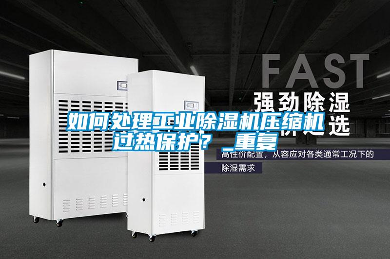 如何處理工業(yè)除濕機壓縮機過熱保護？_重復(fù)