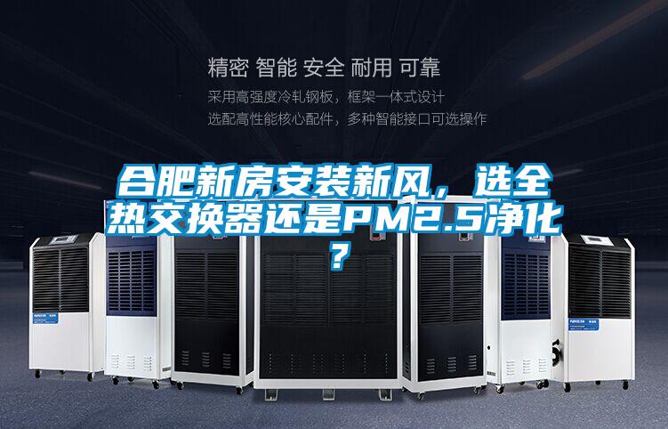 合肥新房安裝新風，選全熱交換器還是PM2.5凈化？