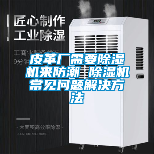 皮革廠需要除濕機(jī)來(lái)防潮 除濕機(jī)常見(jiàn)問(wèn)題解決方法