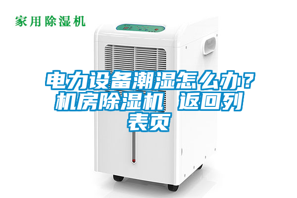 電力設(shè)備潮濕怎么辦？機(jī)房除濕機(jī) 返回列表頁(yè)