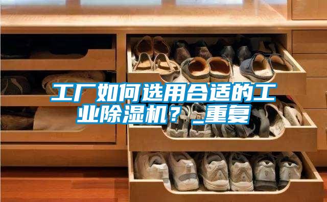 工廠如何選用合適的工業(yè)除濕機(jī)？_重復(fù)