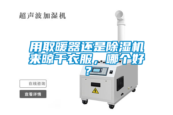 用取暖器還是除濕機(jī)來(lái)晾干衣服，哪個(gè)好？