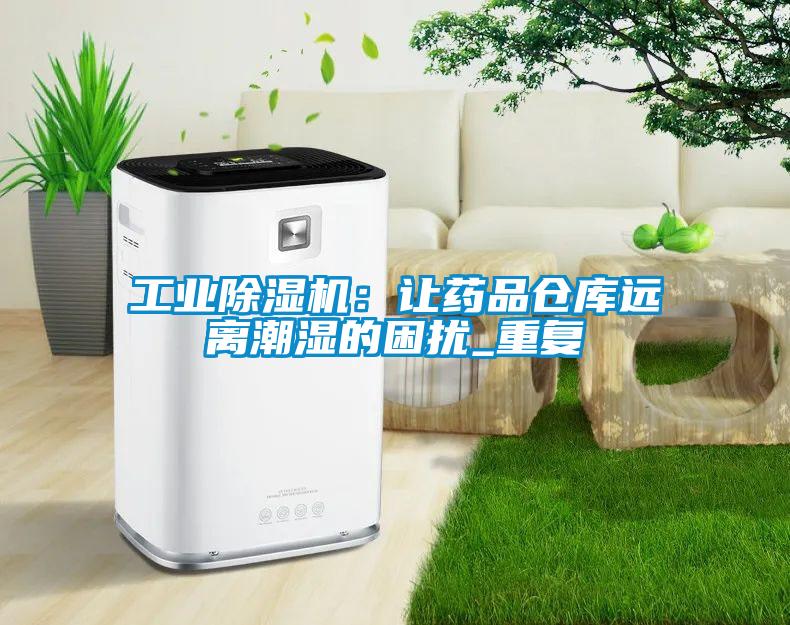 工業(yè)除濕機：讓藥品倉庫遠離潮濕的困擾_重復(fù)