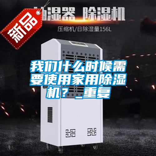 我們什么時(shí)候需要使用家用除濕機(jī)？_重復(fù)