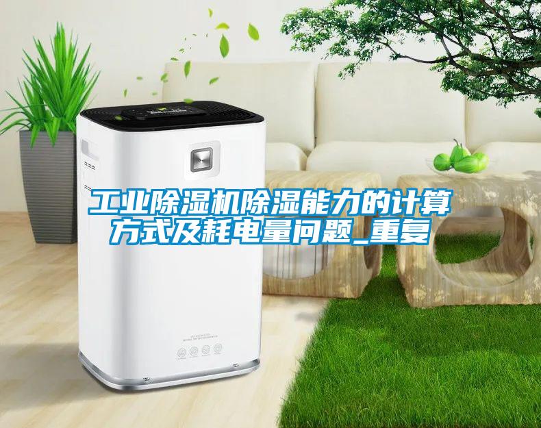 工業(yè)除濕機(jī)除濕能力的計(jì)算方式及耗電量問(wèn)題_重復(fù)