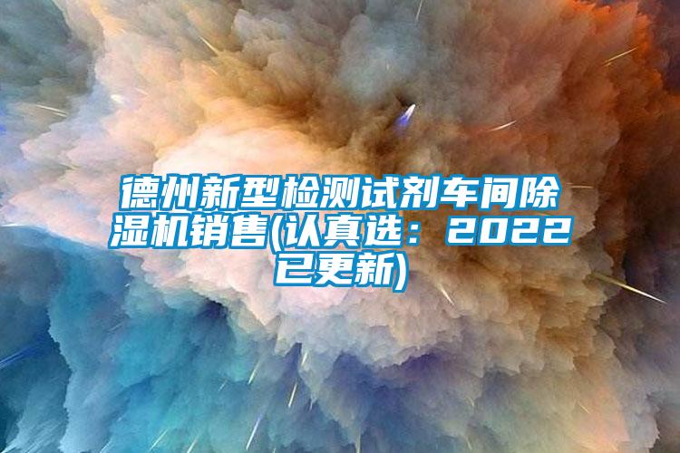 德州新型檢測試劑車間除濕機銷售(認真選：2022已更新)