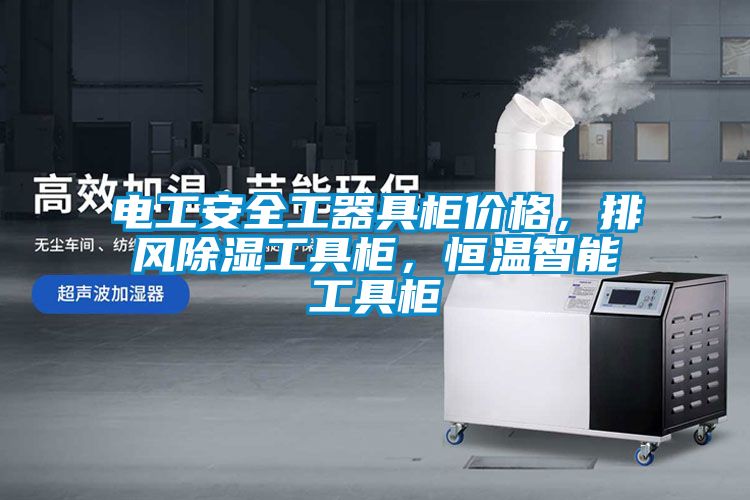 電工安全工器具柜價(jià)格，排風(fēng)除濕工具柜，恒溫智能工具柜