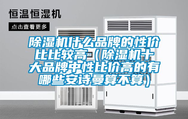 除濕機(jī)什么品牌的性價(jià)比比較高（除濕機(jī)十大品牌中性比價(jià)高的有哪些安詩曼算不算）