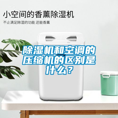 除濕機和空調(diào)的壓縮機的區(qū)別是什么？