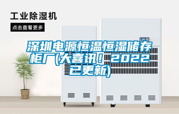 深圳電源恒溫恒濕儲存柜廠(大喜訊！2022已更新)