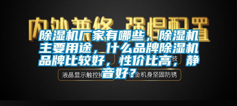 除濕機(jī)廠家有哪些，除濕機(jī)主要用途，什么品牌除濕機(jī)品牌比較好，性價(jià)比高，靜音好？