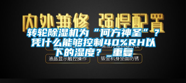 轉(zhuǎn)輪除濕機為“何方神圣”？憑什么能夠控制40%RH以下的濕度？_重復