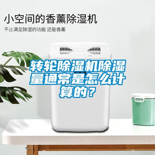 轉輪除濕機除濕量通常是怎么計算的？