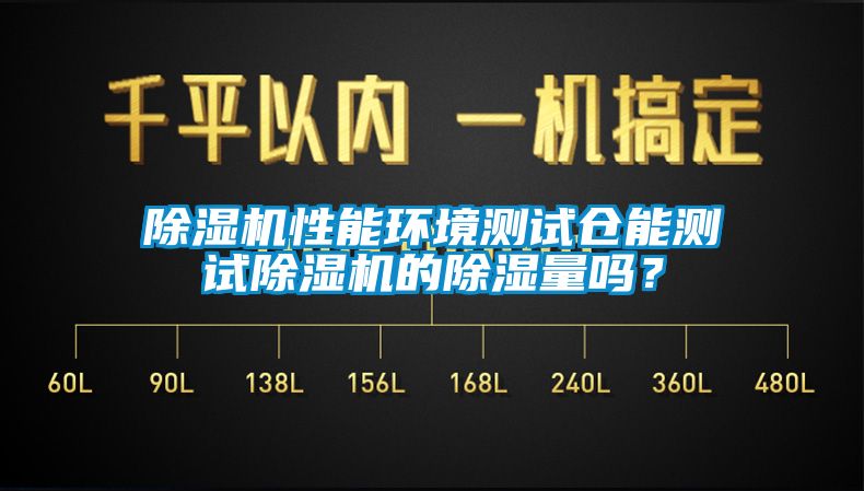 除濕機(jī)性能環(huán)境測試倉能測試除濕機(jī)的除濕量嗎？