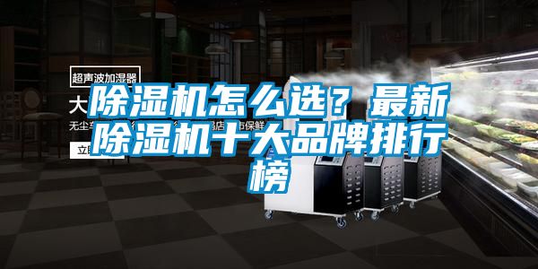 除濕機(jī)怎么選？最新除濕機(jī)十大品牌排行榜